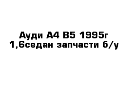Ауди А4 В5 1995г 1,6седан запчасти б/у